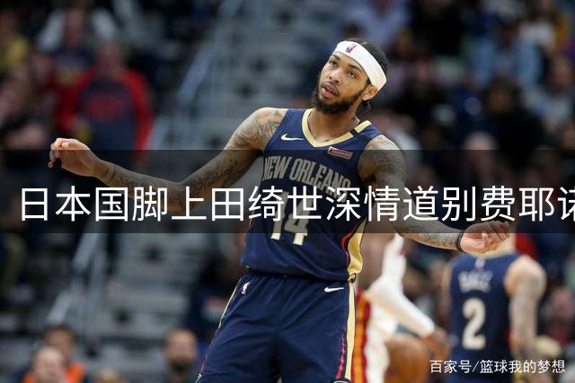 日本国脚上田绮世深情道别费耶诺德