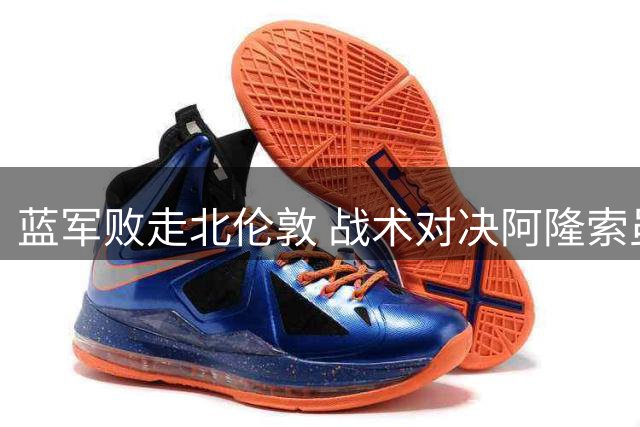 蓝军败走北伦敦 战术对决阿隆索虽败犹荣